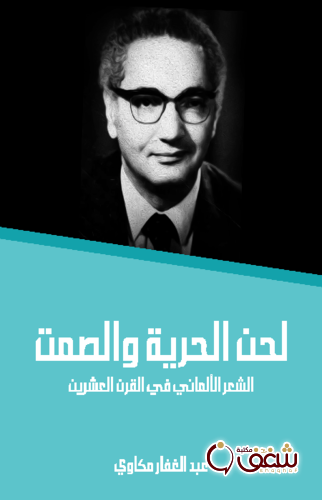 كتاب لحن الحرية والصمت الشعر الألماني في القرن العشرين للمؤلف عبدالغفار مكاوي